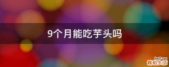 9个月能吃芋头吗