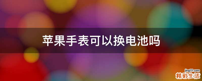 苹果手表可以换电池吗