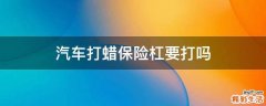 汽车打蜡保险杠要打吗