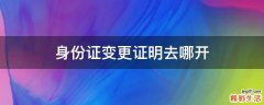 身份证变更证明去哪开