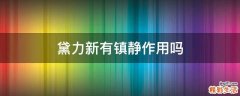 黛力新有镇静作用吗