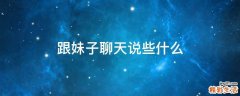 跟妹子聊天说些什么