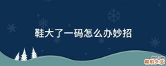 鞋大了一码怎么办妙招