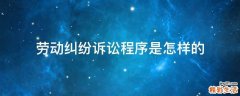 劳动纠纷诉讼程序是怎样的