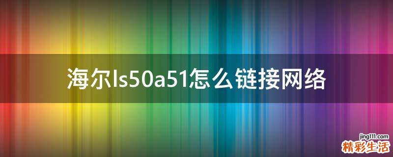 海尔ls50a51怎么链接网络