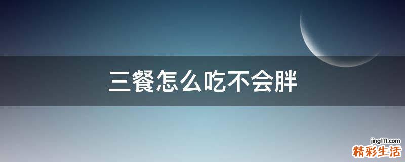 三餐怎么吃不会胖