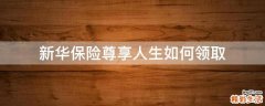 新华保险尊享人生如何领取