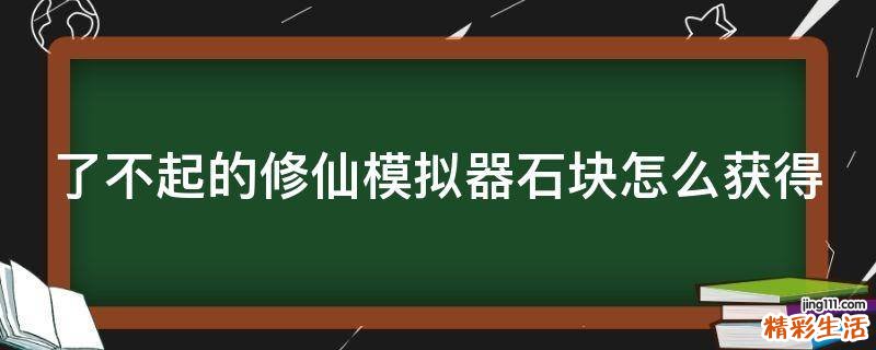 了不起的修仙模拟器石块怎么获得