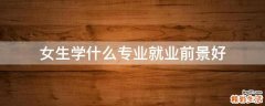 女生学什么专业就业前景好