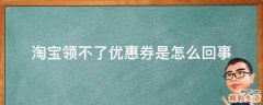 淘宝领不了优惠券是怎么回事