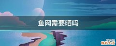 鱼网需要晒吗