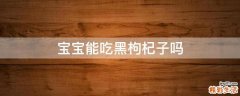 宝宝能吃黑枸杞子吗