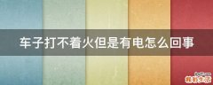 车子打不着火但是有电怎么回事
