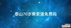 泰山70岁乘索道免费吗