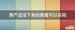 房产证没下来的房屋可以买吗