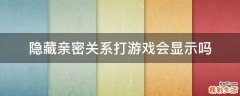 隐藏亲密关系打游戏会显示吗