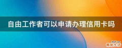 自由工作者可以申请办理信用卡吗