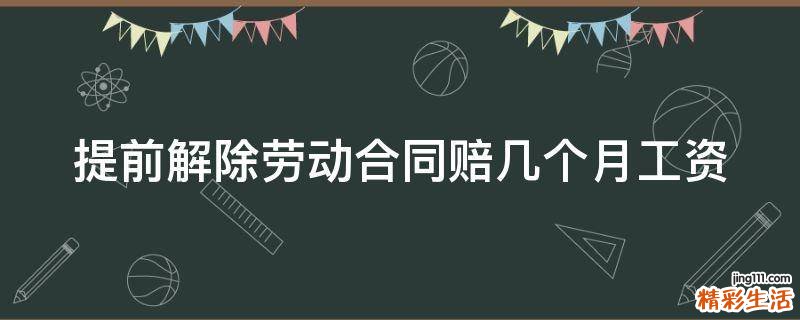 提前解除劳动合同赔几个月工资