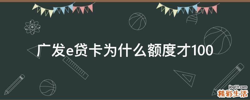 广发e贷卡为什么额度才100