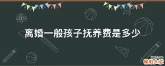 离婚一般孩子抚养费是多少