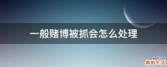 一般赌博被抓会怎么处理