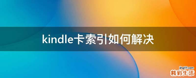 kindle卡索引如何解决