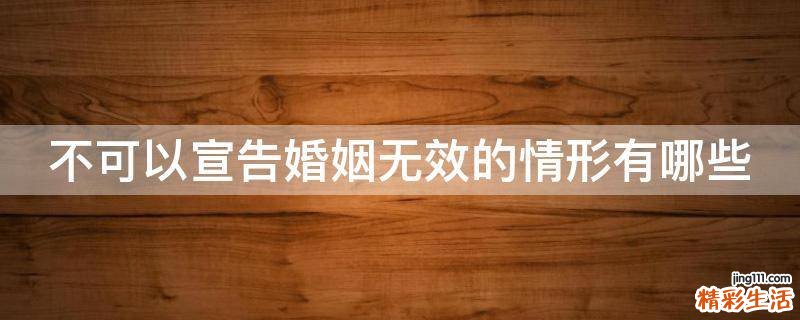不可以宣告婚姻无效的情形有哪些