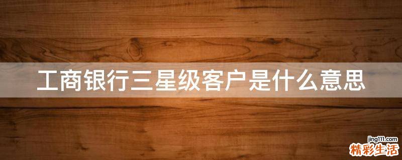 工商银行三星级客户是什么意思
