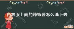 白衣服上面的辣椒酱怎么洗下去