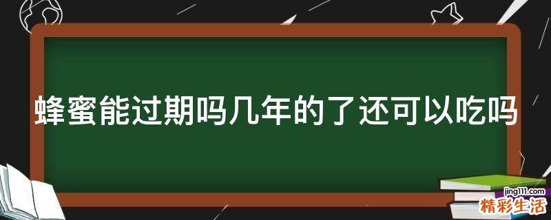 蜂蜜能过期吗几年的了还可以吃吗