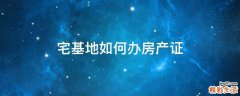 宅基地如何办房产证