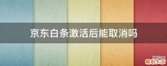 京东白条激活后能取消吗