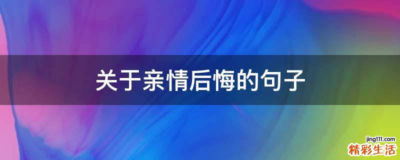 关于亲情后悔的句子