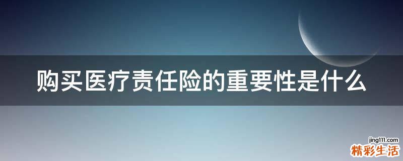 购买医疗责任险的重要性是什么