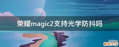 荣耀magic2支持光学防抖吗