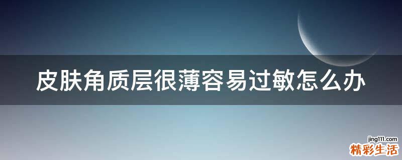 皮肤角质层很薄容易过敏怎么办