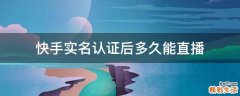快手实名认证后多久能直播