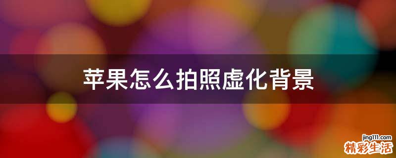 苹果怎么拍照虚化背景