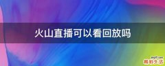 火山直播可以看回放吗