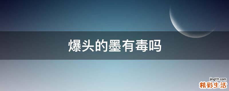 爆头的墨有毒吗