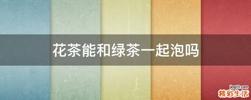 花茶能和绿茶一起泡吗