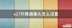 x27升降摄像头怎么设置