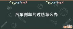 汽车刹车片过热怎么办