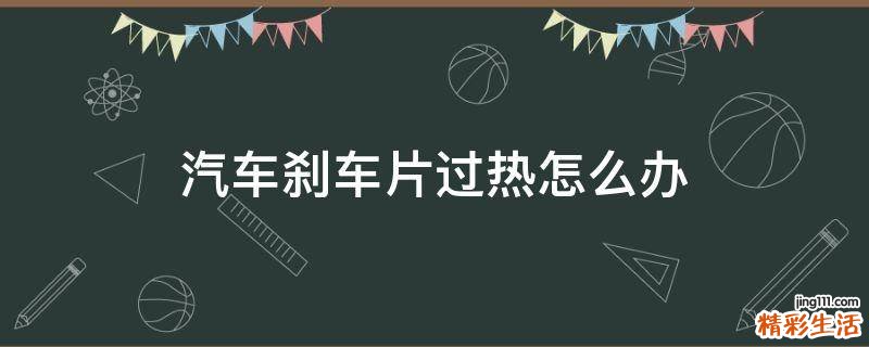 汽车刹车片过热怎么办