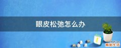 眼皮松弛怎么办