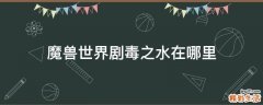 魔兽世界剧毒之水在哪里