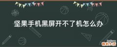 坚果手机黑屏开不了机怎么办
