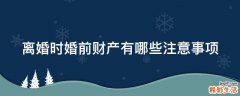离婚时婚前财产有哪些注意事项