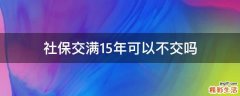 社保交满15年可以不交吗