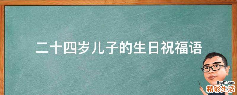 二十四岁儿子的生日祝福语